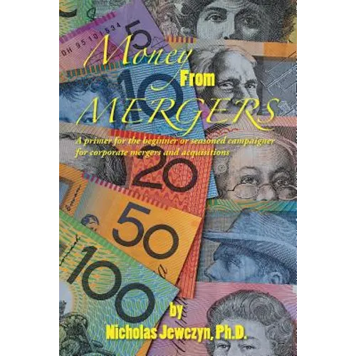 Money from Mergers: A Primer for the Beginner or Seasoned Campaigner for Corporate Mergers and Acquisitions