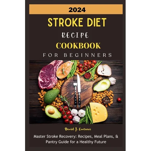 2024 Stroke Diet Recipe Cookbook for Beginners: Master Stroke Recovery: Recipes, Meal Plans, & Pantry Guide for a Healthy Future