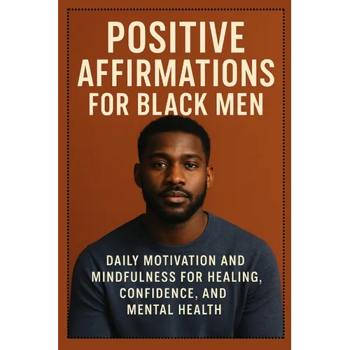 Positive Affirmations for Black Men: Daily Motivation and Mindfulness for Healing, Confidence, and Mental Health