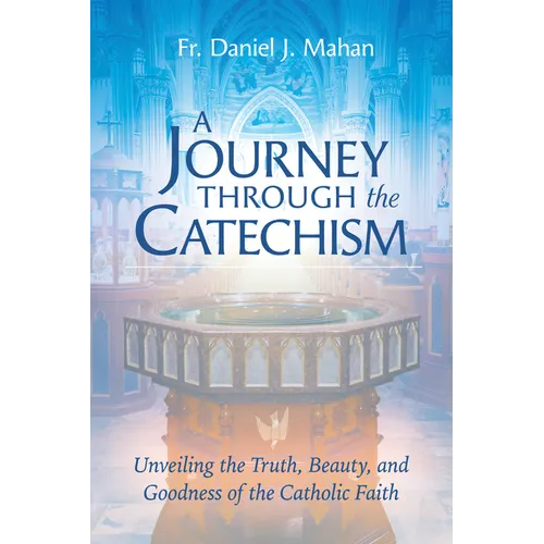 A Journey Through the Catechism: Unveiling the Truth, Beauty, and Goodness of the Catholic Faith