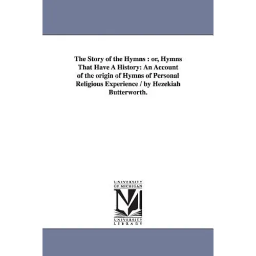 The Story of the Hymns: or, Hymns That Have A History: An Account of the origin of Hymns of Personal Religious Experience / by Hezekiah Butterworth.