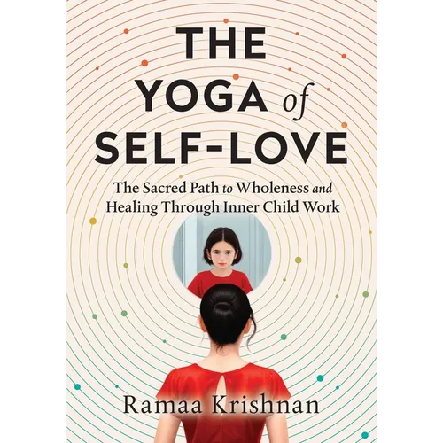 The Yoga of Self-Love: The Sacred Path to Wholeness and Healing through Inner Child Work