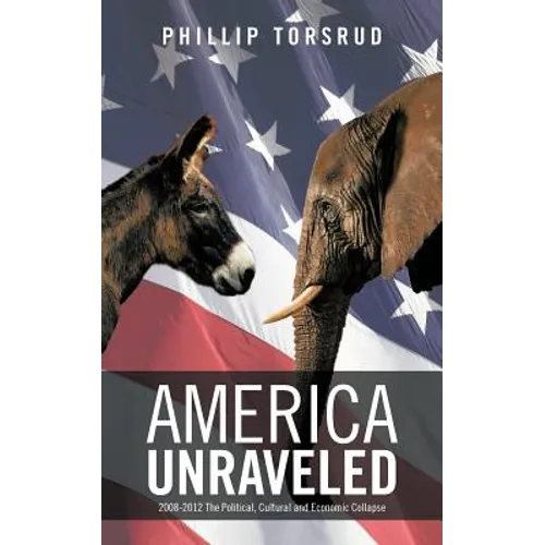 America Unraveled: 2008-2012 The Political, Cultural and Economic Collapse