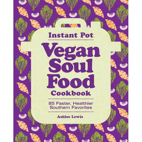 Instant Pot Vegan Soul Food Cookbook: 85 Faster, Healthier Southern Favorites