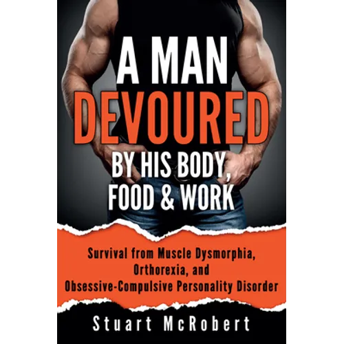 A Man Devoured by His Body, Food & Work: How to Survive Psychological Disorders, and Thrive
