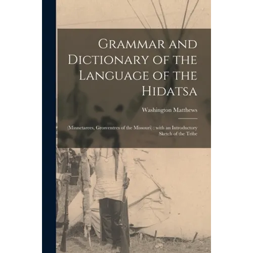 Grammar and Dictionary of the Language of the Hidatsa: (Minnetarees, Grosventres of the Missouri): With an Introductory Sketch of the Tribe