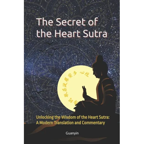 The Secret of the Heart Sutra: Unlocking the Wisdom of the Heart Sutra: A Modern Translation and Commentary