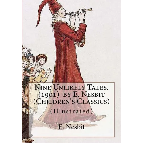 Nine Unlikely Tales. (1901) by E. Nesbit (Children's Classics): (Illustrated)