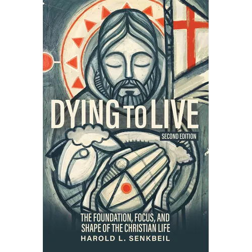 Dying to Live: The Foundation, Focus, and Shape of the Christian Life, Second Edition