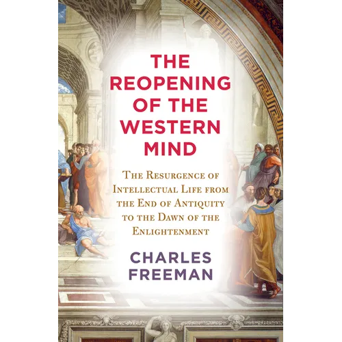 The Reopening of the Western Mind: The Resurgence of Intellectual Life from the End of Antiquity to the Dawn of Theenlightenment