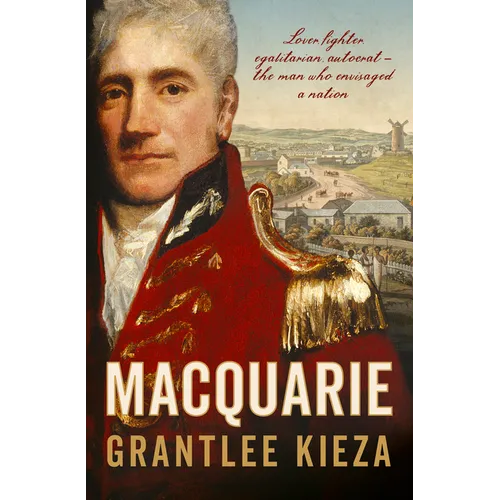 Macquarie: The Fascinating True Colonial History & Story of the Lover, Fighter, Egalitarian, & Autocrat Who Envisaged the Nation We Call Australia, fr