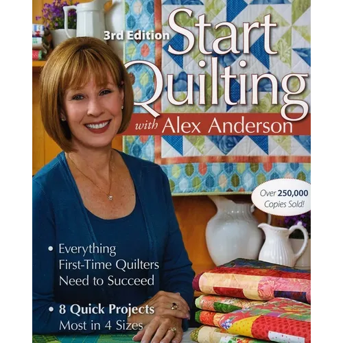Start Quilting with Alex Anderson, 3rd Edition: Everything First-Time Quilters Need to Succeed - 8 Quick Projects-Most in 4 Sizes