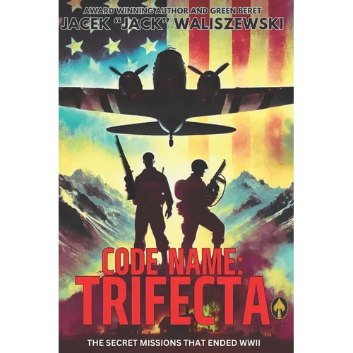 Code Name: TRIFECTA: The Secret Missions That Ended WWII