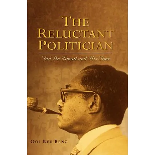 The Reluctant Politician: Tun Dr Ismail and His Time