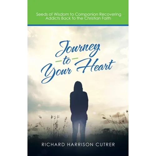 Journey to Your Heart: Seeds of Wisdom to Companion Recovering Addicts Back to the Christian Faith