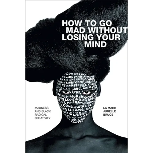 How to Go Mad Without Losing Your Mind: Madness and Black Radical Creativity