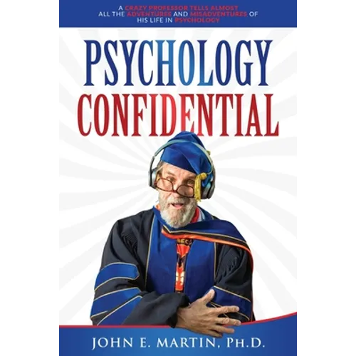 Psychology Confidential: A Crazy Professor Tells Almost All the Adventures and Misadventures of His Life in Psychology