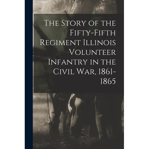 The Story of the Fifty-Fifth Regiment Illinois Volunteer Infantry in the Civil War, 1861-1865