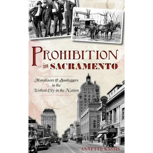 Prohibition in Sacramento: Moralizers & Bootleggers in the Wettest City in the Nation