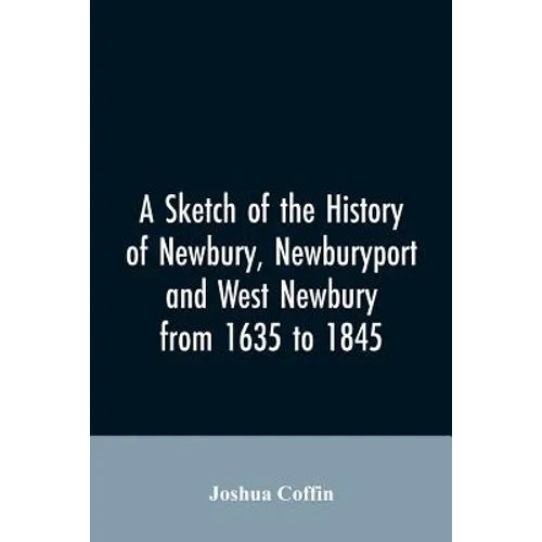 A sketch of the history of Newbury, Newburyport, and West Newbury, from 1635 to 1845