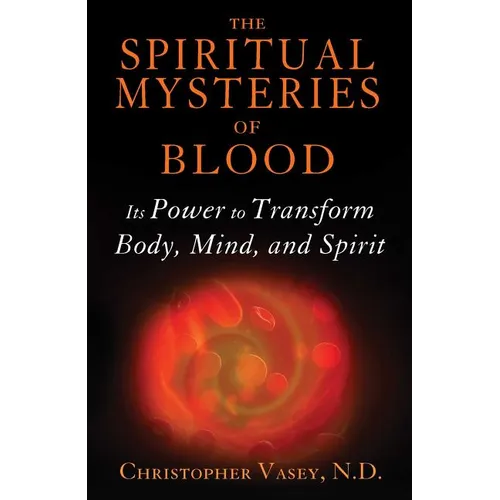 The Spiritual Mysteries of Blood: Its Power to Transform Body, Mind, and Spirit