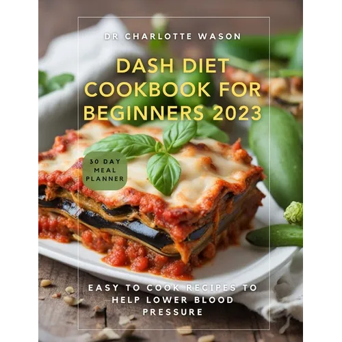 Dash Diet Cookbook for Beginners 2023: Easy to Cook Recipes to Help Lower Blood Pressure