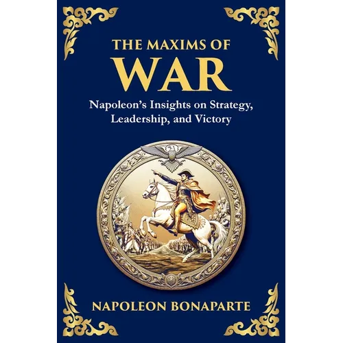 The Maxims of War: Napoleon's Timeless Rules for Strategy, Leadership, and Victory (Large Print Deluxe Edition For Easy Reading)