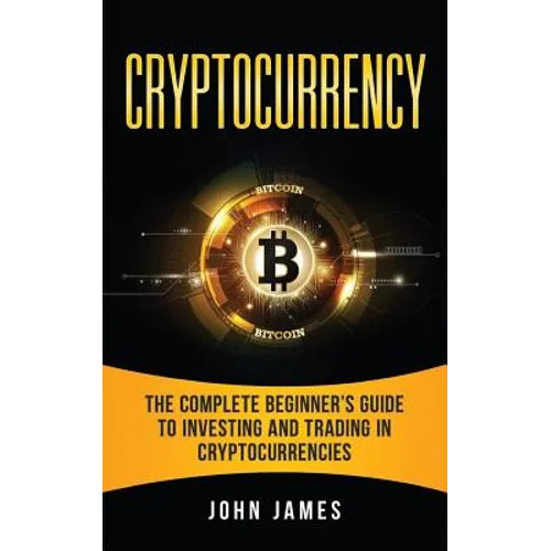 Cryptocurrency: The Complete Beginner's Guide to Investing and Trading in Cryptocurrencies