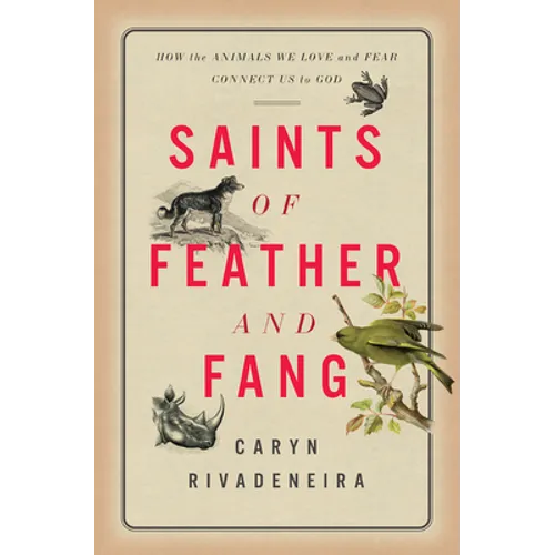 Saints of Feather and Fang: How the Animals We Love and Fear Connect Us to God