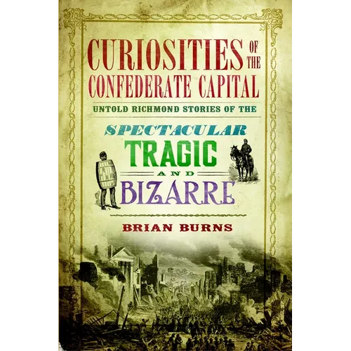 Curiosities of the Confederate Capital: Untold Richmond Stories of the Spectacular, Tragic and Bizarre