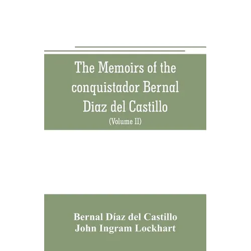 The memoirs of the conquistador Bernal Diaz del Castillo: Containing a true and full account of the Discovery and conquest of Mexico and New Spain (Vo