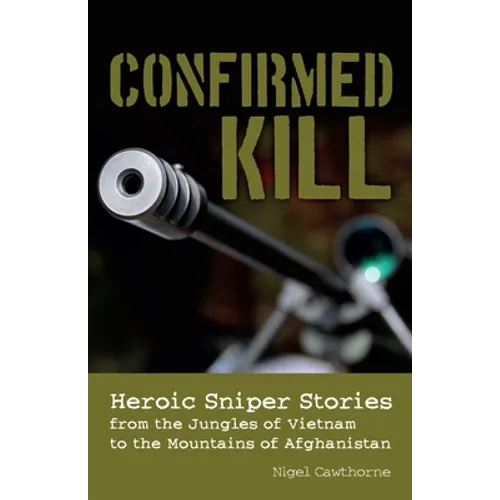 Confirmed Kill: Heroic Sniper Stories from the Jungles of Vietnam to the Mountains of Afghanistan