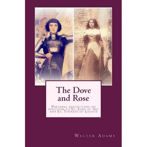 The Dove and Rose: Personal reflections on devotion to St. Joan of Arc and St. Thérèse of Lisieux