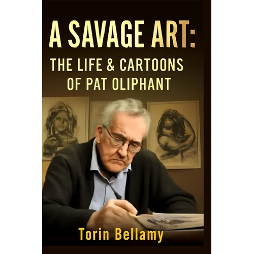A Savage Art: The Life & Cartoons Of Pat Oliphant: Exploring the Life, Legacy, and Unflinching Satire of America's Most Influential Political Cartooni