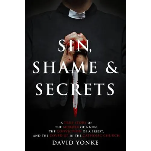 Sin, Shame & Secrets: A True Story of the Murder of a Nun, the Conviction of a Priest, and the Cover-up in the Catholic Church