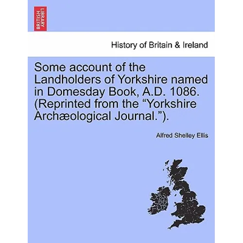 Some Account of the Landholders of Yorkshire Named in Domesday Book, A.D. 1086. (Reprinted from the Yorkshire Archaeological Journal.).
