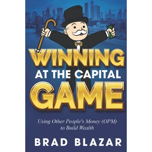 Winning at the Capital Game: Using Other People's Money (OPM) to Build Wealth