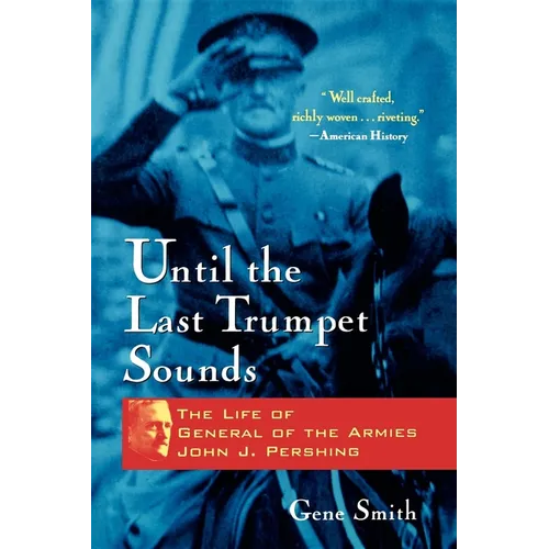 Until the Last Trumpet Sounds: The Life of General of the Armies John J. Pershing