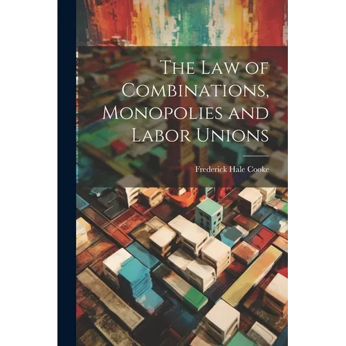 The Law of Combinations, Monopolies and Labor Unions