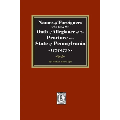 Names of Foreigners who took the Oath of Allegiance of the Province and State of Pennsylvania, 1727-1775