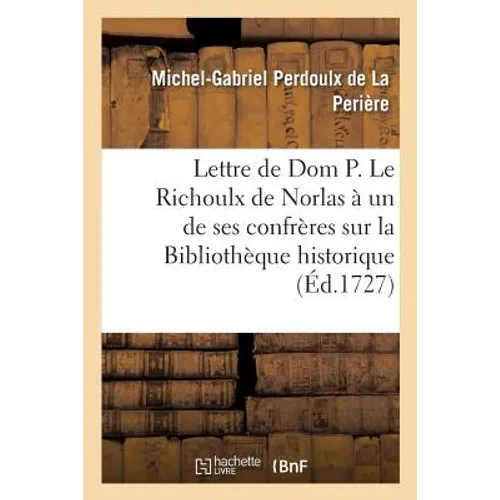 Lettre de DOM P. Le Richoulx de Norlas À Un de Ses Confrères Sur La Bibliothèque Historique: Et Critique Des Auteurs de la Congrégation de S. Maur,