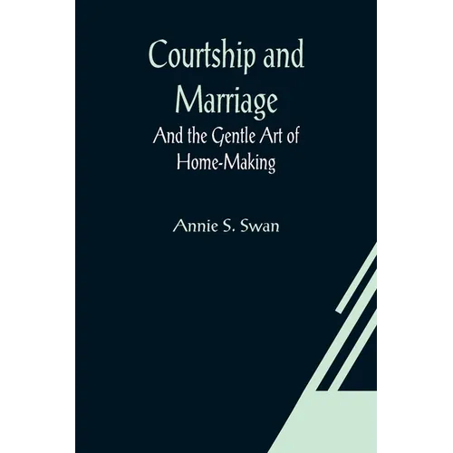 Courtship and Marriage; And the Gentle Art of Home-Making