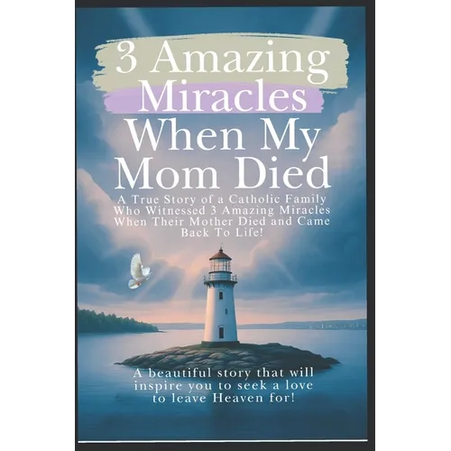 3 Amazing Miracles When My Mom Died: A True Story of a Catholic Family Who Witnessed 3 Amazing Miracles When Their Mother Died and Came Back to Life!