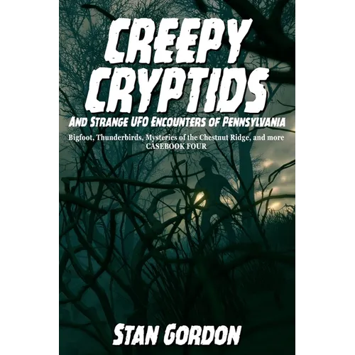 Creepy Cryptids and Strange UFO Encounters of Pennsylvania. Bigfoot, Thunderbirds, Mysteries of the Chestnut Ridge and More. Casebook Four