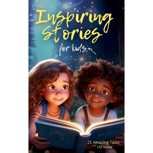 Inspiring Stories For Kids: 21 Amazing Tales to Ignite Self-Confidence, Encourage Bravery, Empower Fearlessness and Cultivate Unshakable Self-Belief