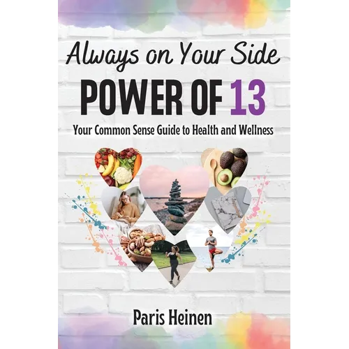 Always On Your Side-Power of 13: Your Common Sense Guide to Health and Wellness and Roadmap to Empowerment, Sustainable Habits, and Whole-Person Vital