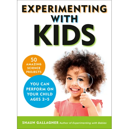 Experimenting With Kids: 50 Amazing Science Projects You Can Perform on Your Child Ages 2-5