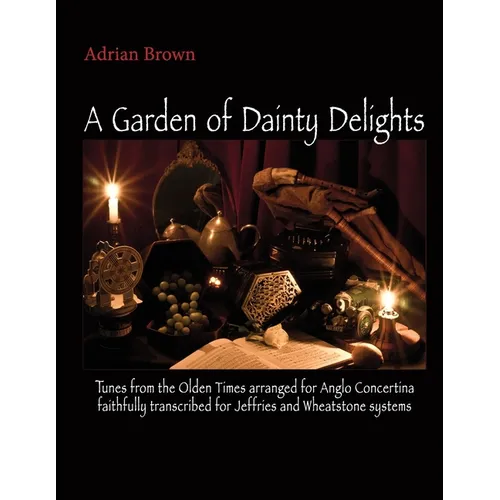 A Garden of Dainty Delights: Tunes from the Olden Times arranged for Anglo Concertina faithfully transcribed for Jeffries and Wheatstone systems