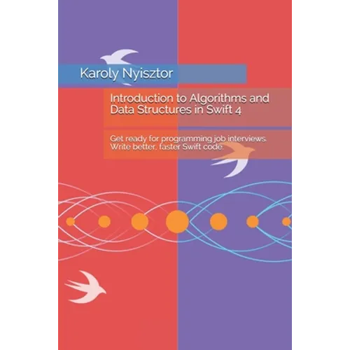 Introduction to Algorithms and Data Structures in Swift 4: Get ready for programming job interviews. Write better, faster Swift code.