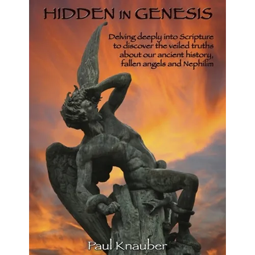 Hidden In Genesis: Delving deeply into Scripture to discover the veiled truths about our ancient history, fallen angels and Nepalim